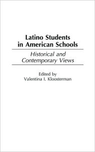 Title: Latino Students in American Schools: Historical and Contemporary Views, Author: Valentina Kloosterman