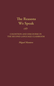 Title: The Reasons We Speak: Cognition and Discourse in the Second Language Classroom, Author: Miguel Mantero