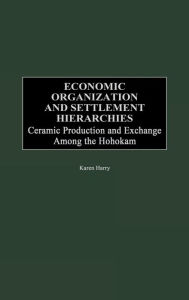 Title: Economic Organization and Settlement Hierarchies: Ceramic Production and Exchange Among the Hohokam, Author: Karen G. Harry