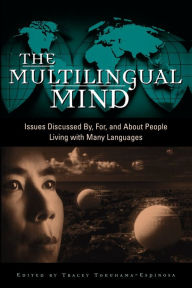 Title: The Multilingual Mind: Issues Discussed by, for, and about People Living with Many Languages / Edition 1, Author: Tracey Tokuhama-Espinosa