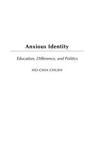 Title: Anxious Identity: Education, Difference and Politics, Author: Ho-chia Chueh