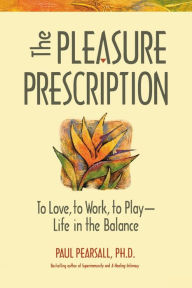 Title: The Pleasure Prescription: To Love, to Work, to Play - Life in the Balance, Author: Paul Pearsall Ph.D.