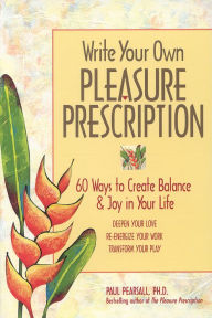 Title: Write Your Own Pleasure Prescription: 60 Ways to Create Balance and Joy in Your Life, Author: Paul Pearsall Ph.D.