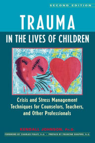 Title: Trauma in the Lives of Children: Crisis and Stress Management Techniques for Counselors, Teachers, and Other Professionals / Edition 2, Author: Kendall Johnson