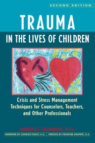 Title: Trauma in the Lives of Children: Crisis and Stress Management Techniques for Counselors, Teachers, and Other Professionals / Edition 2, Author: Kendall Johnson Ph.D.