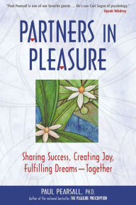 Title: Partners in Pleasure: Sharing Success, Creating Joy, Fulfilling Dreams--Together, Author: Paul Pearsall Ph.D.