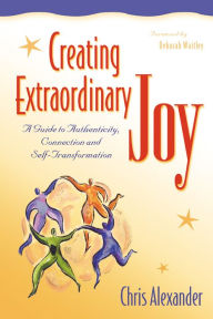 Title: Creating Extraordinary Joy: A Guide to Authenticity, Connection and Self-Transformation, Author: Chris Alexander