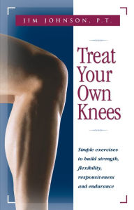 Title: Treat Your Own Knees: Simple Exercises to Build Strength, Flexibility, Responsiveness and Endurance, Author: Jim Johnson