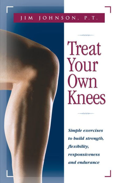 Treat Your Own Knees: Simple Exercises to Build Strength, Flexibility, Responsiveness and Endurance