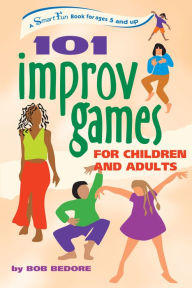 Title: 101 Improv Games for Children and Adults: A Smart Fun Book for Ages 5 and Up, Author: Bob Bedore