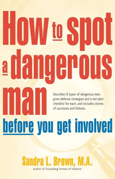 How to Spot a Dangerous Man Before You Get Involved: Describes 8 Types of Dangerous Men, Gives Defense Strategies and a Red Alert Checklist for Each, and