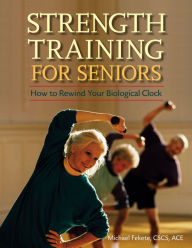 Title: Strength Training for Seniors: How to Rewind Your Biological Clock, Author: Michael Fekete