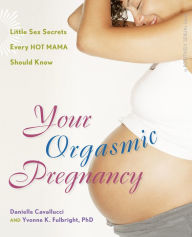 Title: Your Orgasmic Pregnancy: Little Sex Secrets Every Hot Mama Should Know, Author: Danielle Cavallucci