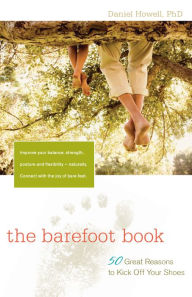 Title: The Barefoot Book: 50 Great Reasons to Kick Off Your Shoes, Author: L. Daniel Howell