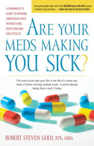 Title: Are Your Meds Making You Sick?: A Pharmacist's Guide to Avoiding Dangerous Drug Interactions, Reactions, and Side-Effects, Author: Robert S. Gold