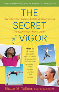 Title: The Secret of Vigor: How to Overcome Burnout, Restore Metabolic Balance, and Reclaim Your Natural Energy, Author: Shawn Talbott Ph.D.