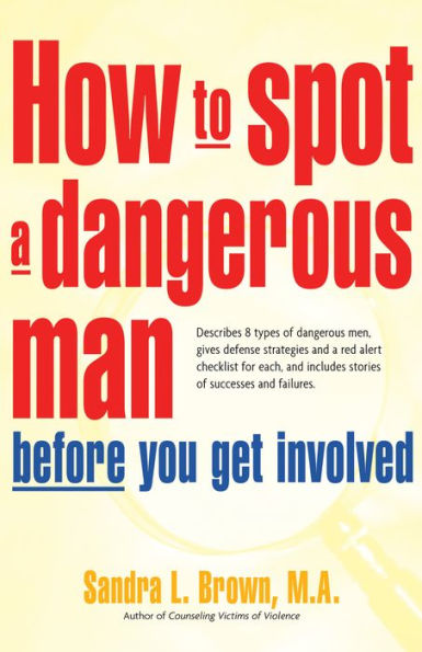 How to Spot a Dangerous Man Before You Get Involved: Describes 8 Types of Dangerous Men, Gives Defense Strategies and a Red Alert Checklist for Each, and