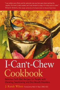 Title: The I-Can't-Chew Cookbook: Delicious Soft Diet Recipes for People with Chewing, Swallowing, and Dry Mouth Disorders, Author: J. Randy Wilson