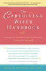 The Caregiving Wife's Handbook: Caring for Your Seriously Ill Husband, Caring for Yourself