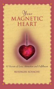 Title: Your Magnetic Heart: 10 Secrets of Attraction, Love and Fulfillment, Author: Ruediger Schache