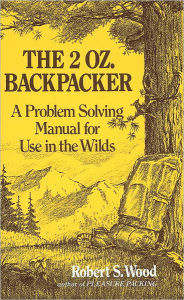 Title: The 2 Oz. Backpacker: A Problem Solving Manual for Use in the Wilds, Author: Robert S. Wood