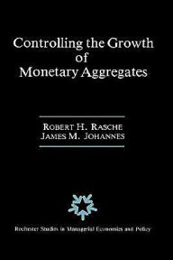 Title: Controlling the Growth of Monetary Aggregates / Edition 1, Author: Robert H. Rasche