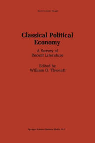 Title: Classical Political Economy: A Survey of Recent Literature / Edition 1, Author: William O. Thweatt