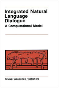 Title: Integrated Natural Language Dialogue: A Computational Model / Edition 1, Author: Robert E. Frederking