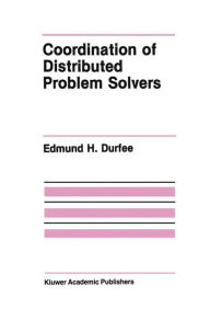 Title: Coordination of Distributed Problem Solvers / Edition 1, Author: Edmund H. Durfee