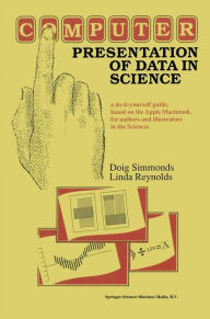 Title: Computer Presentation of Data in Science: a do-it-yourself guide, based on the Apple Macintosh, for authors and illustrators in the Sciences / Edition 1, Author: D. Simmonds