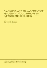 Title: Diagnosis and Management of Malignant Solid Tumors in Infants and Children / Edition 1, Author: Daniel M. Green
