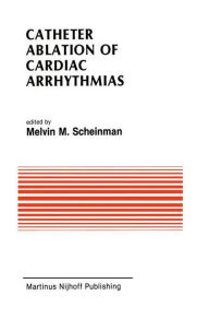 Title: Catheter Ablation of Cardiac Arrhythmias: Basic Bioelectrical Effects and Clinical Indications / Edition 1, Author: Melvin Scheinman