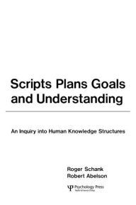 Title: Scripts, Plans, Goals, and Understanding: An Inquiry Into Human Knowledge Structures / Edition 1, Author: Roger C. Schank
