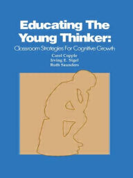 Title: Educating the Young Thinker: Classroom Strategies for Cognitive Growth / Edition 1, Author: C. Copple