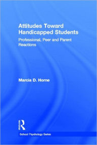 Title: Attitudes Toward Handicapped Students: Professional, Peer, and Parent Reactions, Author: Marcia D. Horne