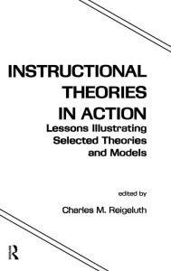 Title: Instructional Theories in Action: Lessons Illustrating Selected Theories and Models / Edition 1, Author: Charles M. Reigeluth