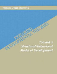 Title: Exploring Developmental Theories: Toward A Structural/Behavioral Model of Development, Author: Frances Degen Horowitz