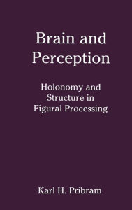 Title: Brain and Perception: Holonomy and Structure in Figural Processing / Edition 1, Author: Karl H. Pribram