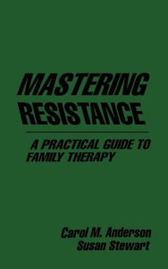 Title: Mastering Resistance: A Practical Guide to Family Therapy / Edition 1, Author: Carol M. Anderson PhD
