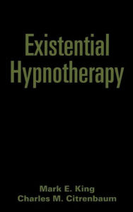 Title: Existential Hypnotherapy, Author: Mark E. King PhD