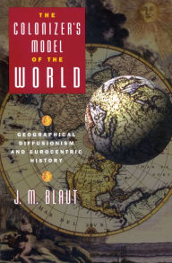 Title: The Colonizer's Model of the World: Geographical Diffusionism and Eurocentric History, Author: J. M. Blaut