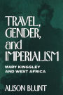 Travel, Gender, and Imperialism: Mary Kingsley and West Africa