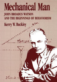 Title: Mechanical Man: John B. Watson and the Beginnings of Behaviorism, Author: Kerry W. Buckley PhD