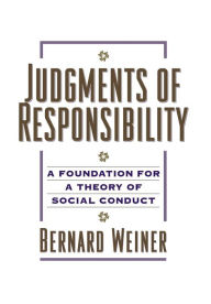 Title: Judgments of Responsibility: A Foundation for a Theory of Social Conduct / Edition 1, Author: Bernard Weiner PhD