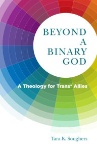 Title: Beyond a Binary God: A Theology for Trans* Allies, Author: Tara K. Soughers