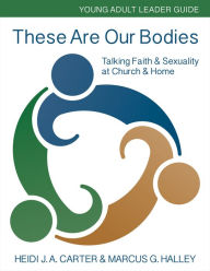 Title: These Are Our Bodies: Young Adult Leader Guide: Talking Faith & Sexuality at Church & Home, Author: Heidi J. A. Carter