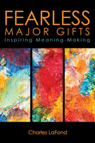 Title: Fearless Major Gifts: Inspiring Meaning-Making, Author: Charles LaFond