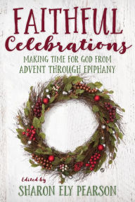 Title: Faithful Celebrations: Making Time for God from Advent through Epiphany, Author: Sharon Ely Pearson