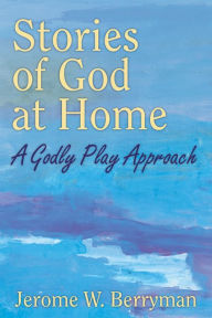 Title: Stories of God at Home: A Godly Play Approach, Author: Jerome W. Berryman