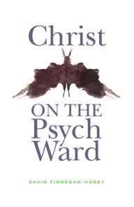 Title: Christ on the Psych Ward, Author: David Finnegan-Hosey